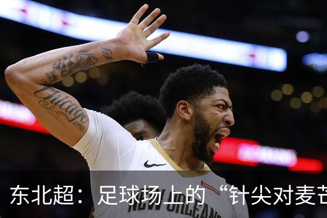 东北超：足球场上的“针尖对麦芒”大战