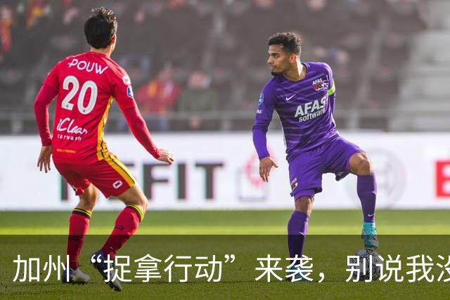 加州“捉拿行动”来袭，别说我没提醒你！