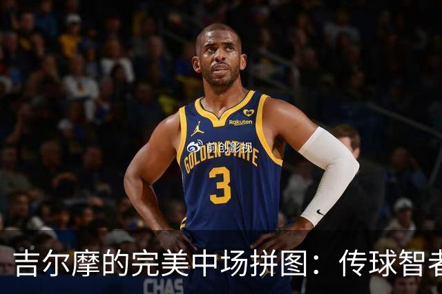 吉尔摩的完美中场拼图：传球智者与队友气场的碰撞