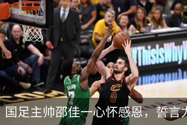 国足主帅邵佳一心怀感恩，誓言力挽狂澜！