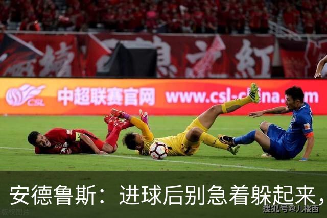 安德鲁斯：进球后别急着躲起来，继续疯狂进攻吧！