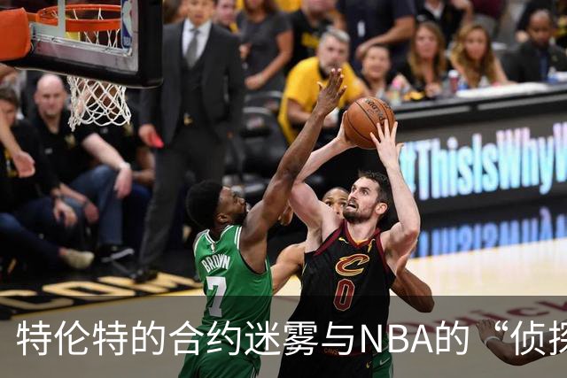 特伦特的合约迷雾与NBA的“侦探游戏