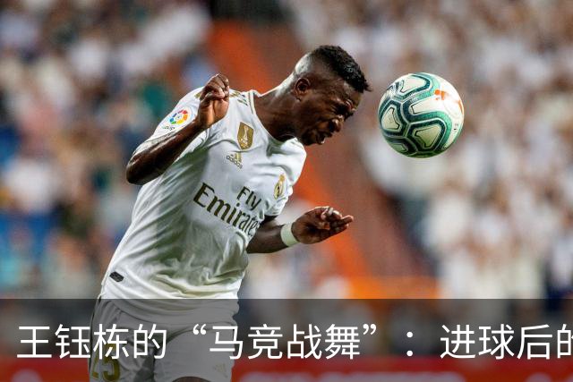 王钰栋的“马竞战舞”：进球后的快乐舞步，谁能不爱呢？