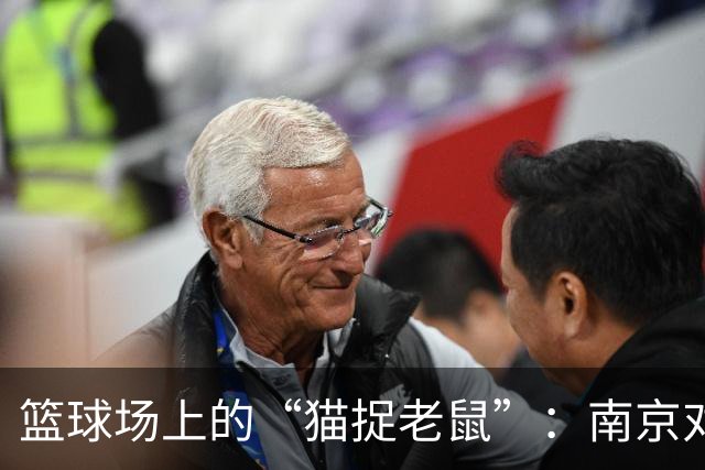 篮球场上的“猫捉老鼠”：南京对决深圳的半场大戏