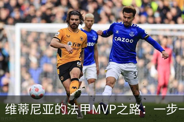 维蒂尼亚的法甲MVP之路：一步一个脚印，冠军的诞生！