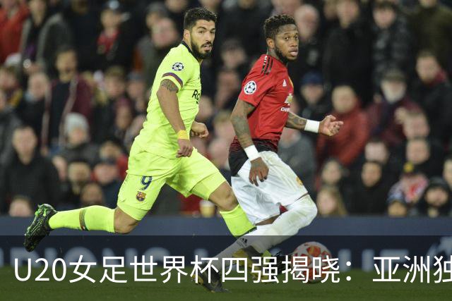U20女足世界杯四强揭晓：亚洲独苗奋战 西班牙剑指新王冠！